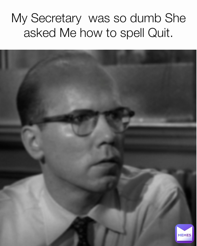 My Secretary  was so dumb She asked Me how to spell Quit.