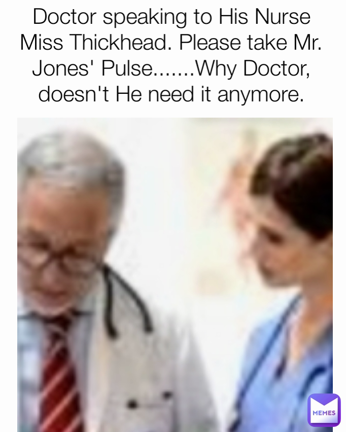 Doctor Speaking To His Nurse Miss Thickhead Please Take Mr Jones Pulsewhy Doctor