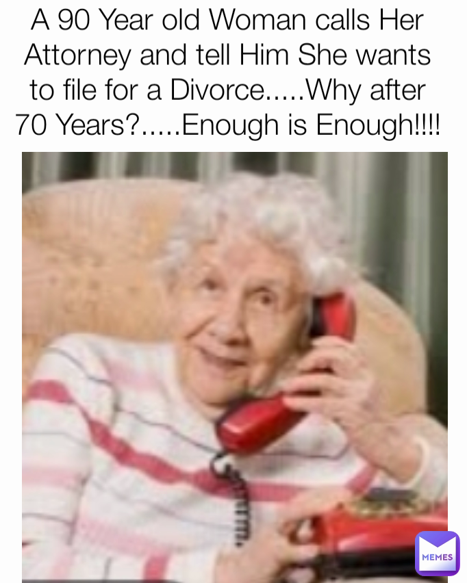 A 90 Year old Woman calls Her Attorney and tell Him She wants to file for a Divorce.....Why after 70 Years?.....Enough is Enough!!!!