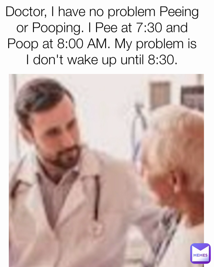 doctor-i-have-no-problem-peeing-or-pooping-i-pee-at-7-30-and-poop-at