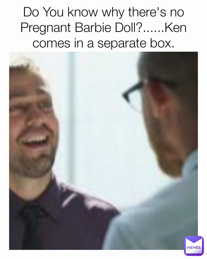 Do You know why there's no Pregnant Barbie Doll?......Ken comes in a separate box. Curmudgeon