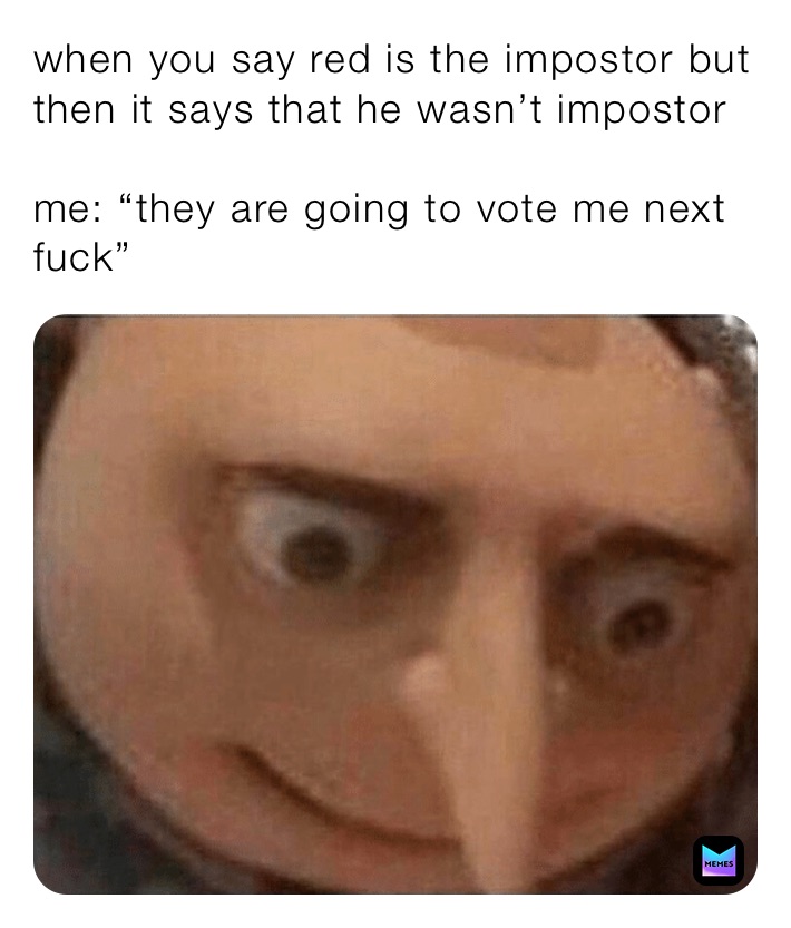 when you say red is the impostor but then it says that he wasn’t impostor

me: “they are going to vote me next fuck”