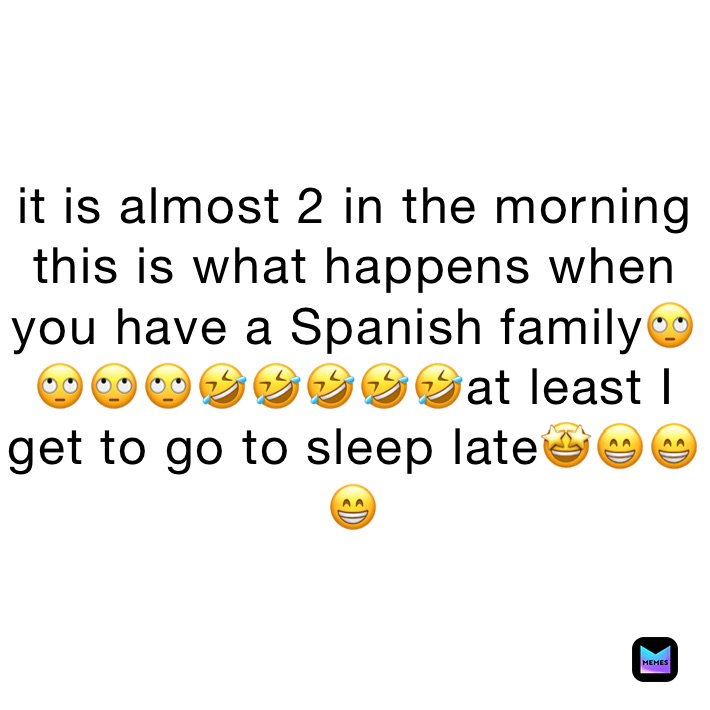 it is almost 2 in the morning this is what happens when you have a Spanish family🙄🙄🙄🙄🤣🤣🤣🤣🤣at least I get to go to sleep late🤩😁😁😁