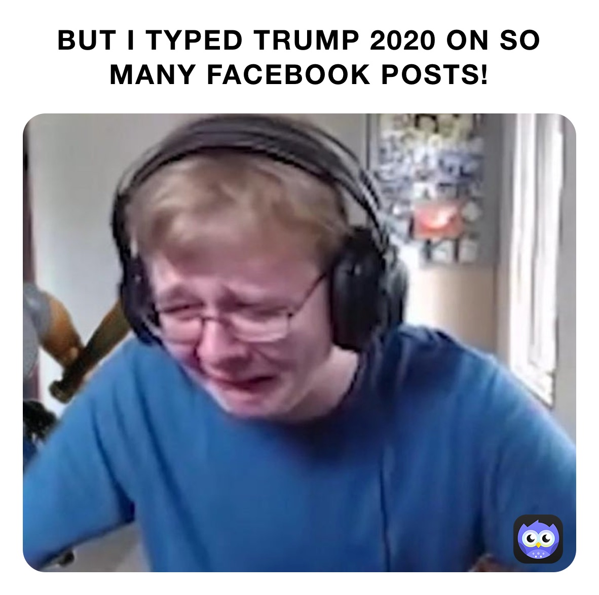 BUT I TYPED TRUMP 2020 ON SO MANY FACEBOOK POSTS!