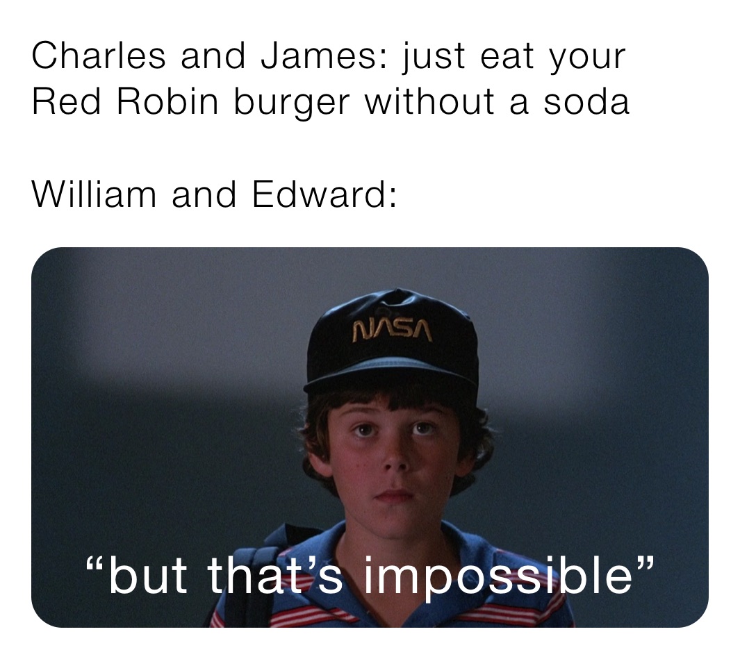 Charles and James: just eat your Red Robin burger without a soda

William and Edward: 