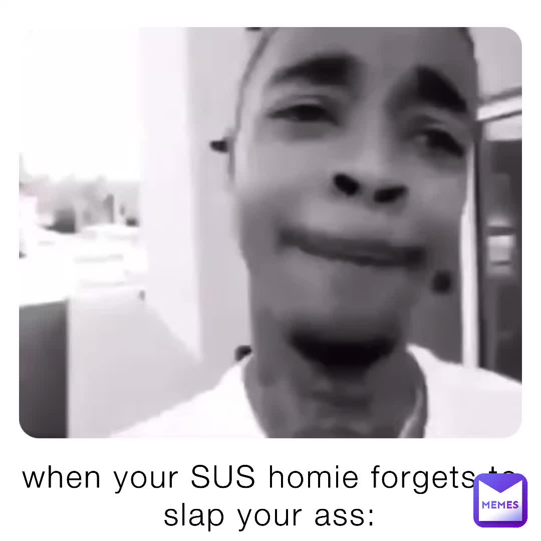 when your SUS homie forgets to slap your ass: | @KOMODO098 | Memes