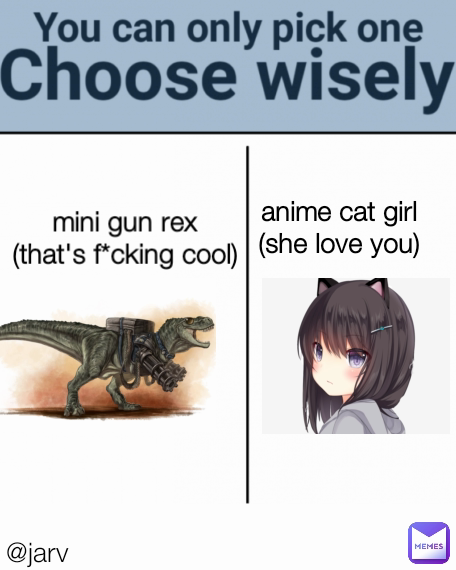 mini gun rex
(that's f*cking cool) @jarv Type Text anime cat girl
(she love you)