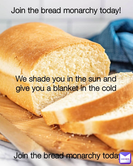 Join the bread monarchy today! We shade you in the sun and give you a blanket in the cold Join the bread monarchy today! Type Text