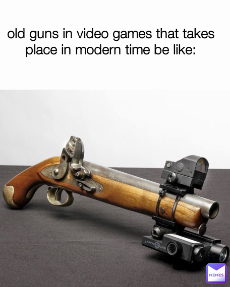 old guns in video games that takes place in modern time be like: