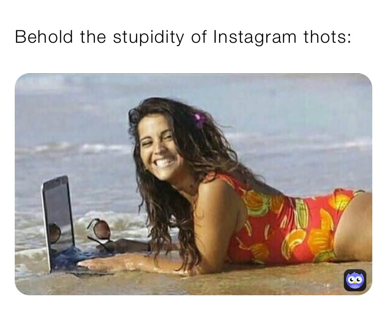 Behold the stupidity of Instagram thots: