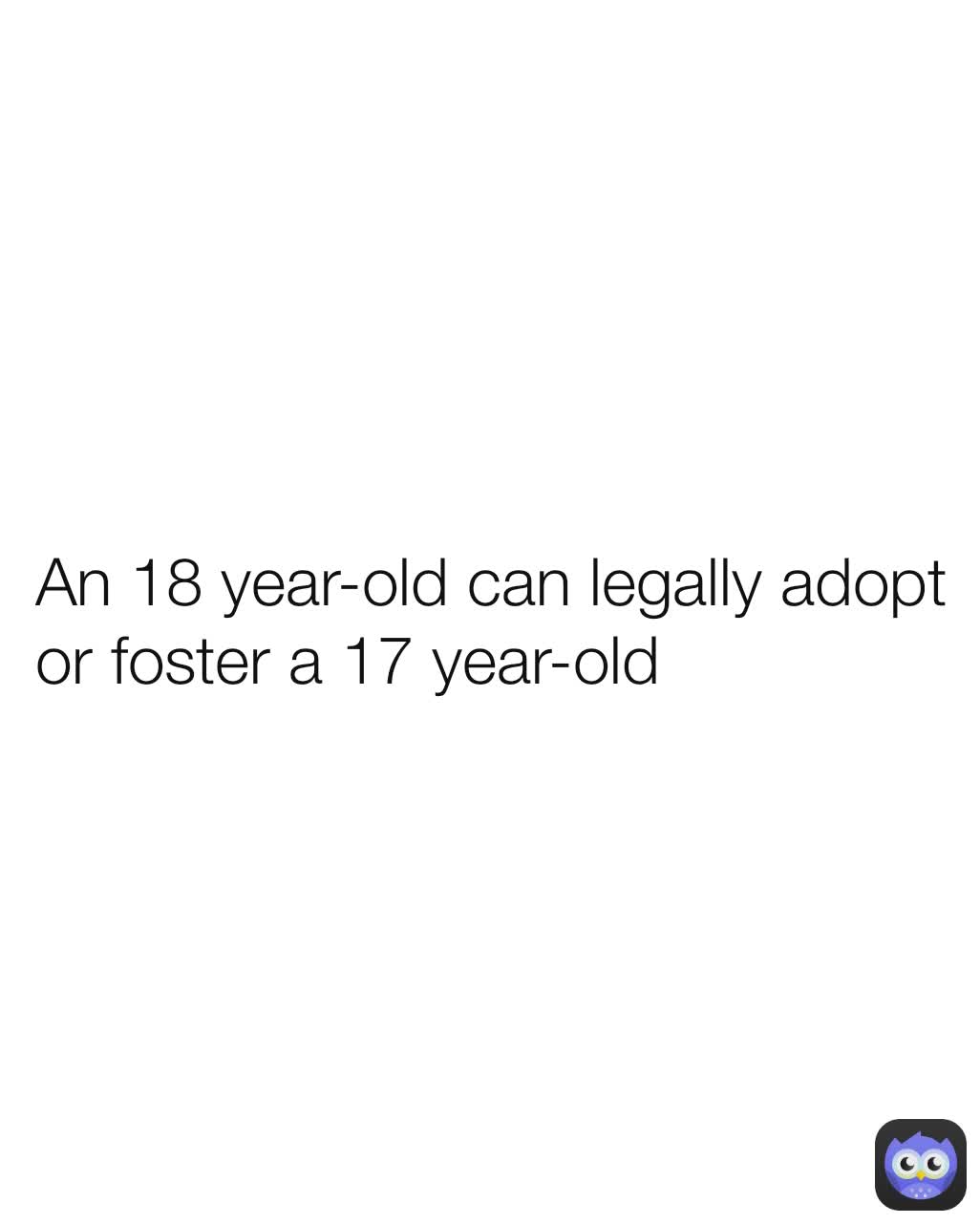 An 18 yearold can legally adopt or foster a 17 yearold Sealdrop