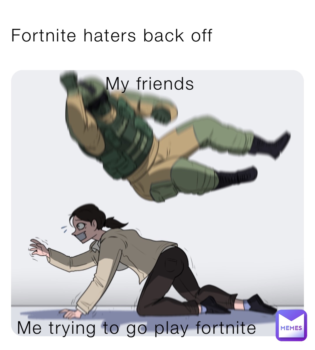 Fortnite haters back off My friends Me trying to go play fortnite