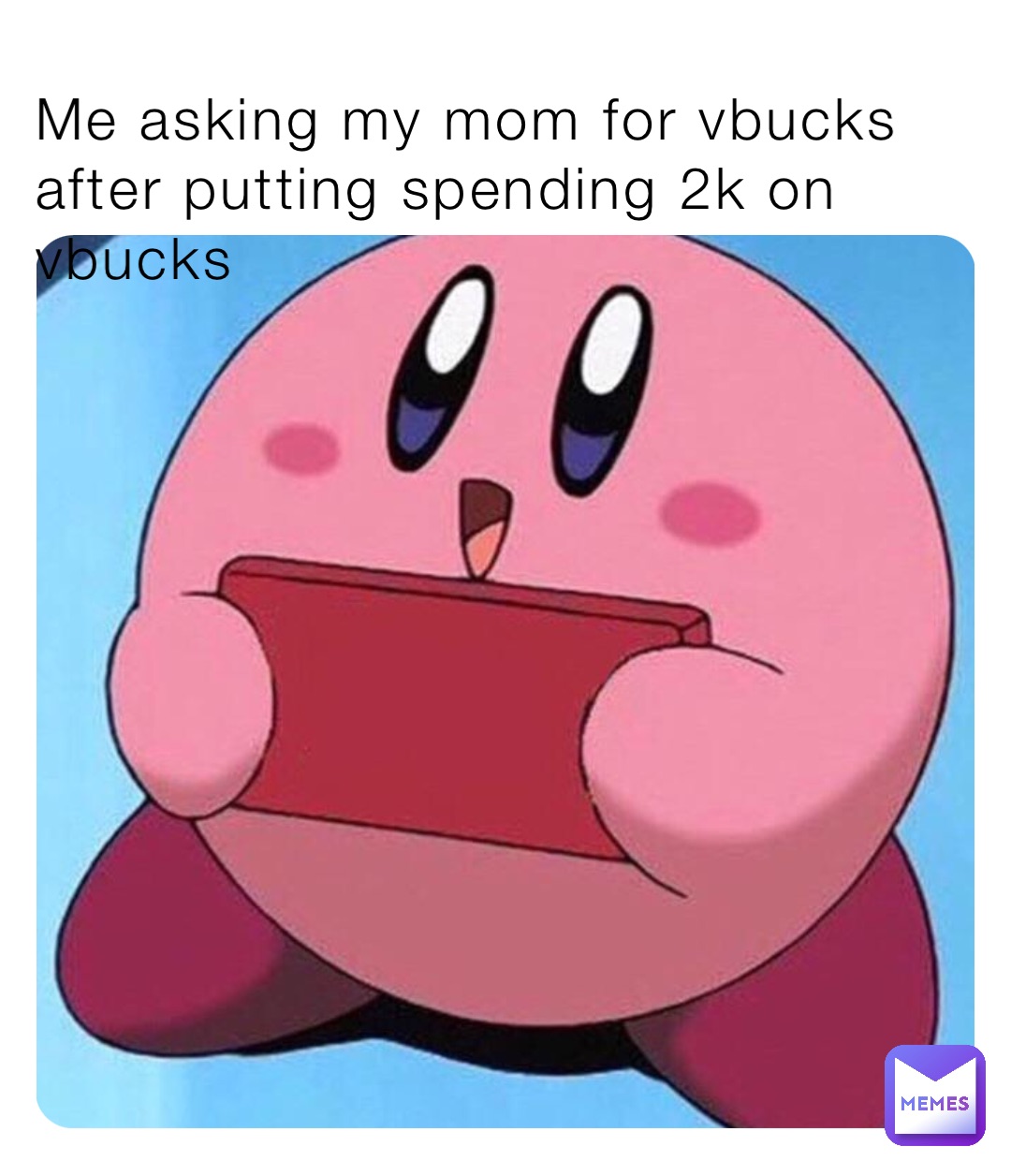 Me asking my mom for vbucks after putting spending 2k on vbucks