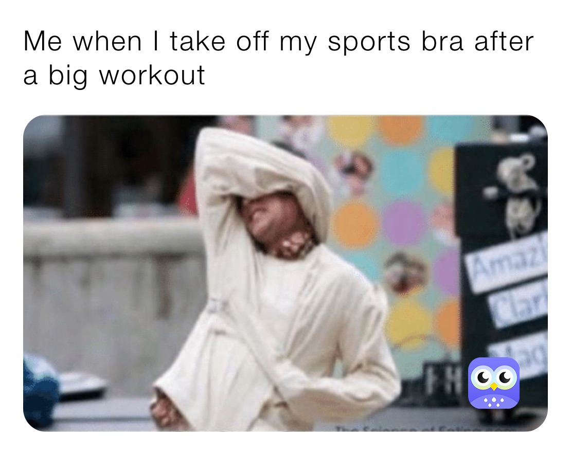 Me when I take off my sports bra after a big workout 