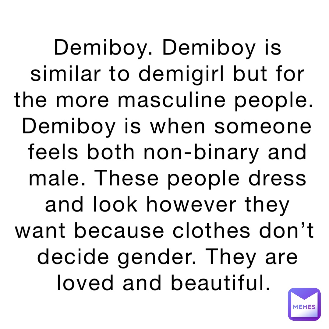 Demiboy. Demiboy is similar to demigirl but for the more masculine people. Demiboy is when