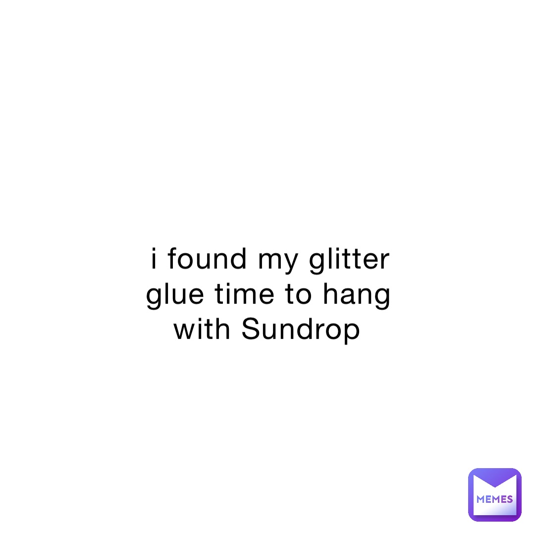 i found my glitter glue time to hang with Sundrop
