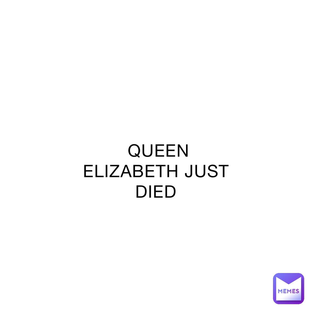 QUEEN ELIZABETH JUST DIED