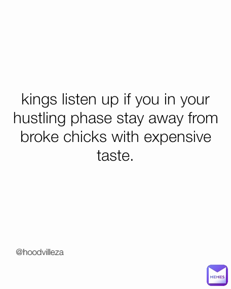 kings listen up if you in your hustling phase stay away from broke chicks with expensive taste. @hoodvilleza