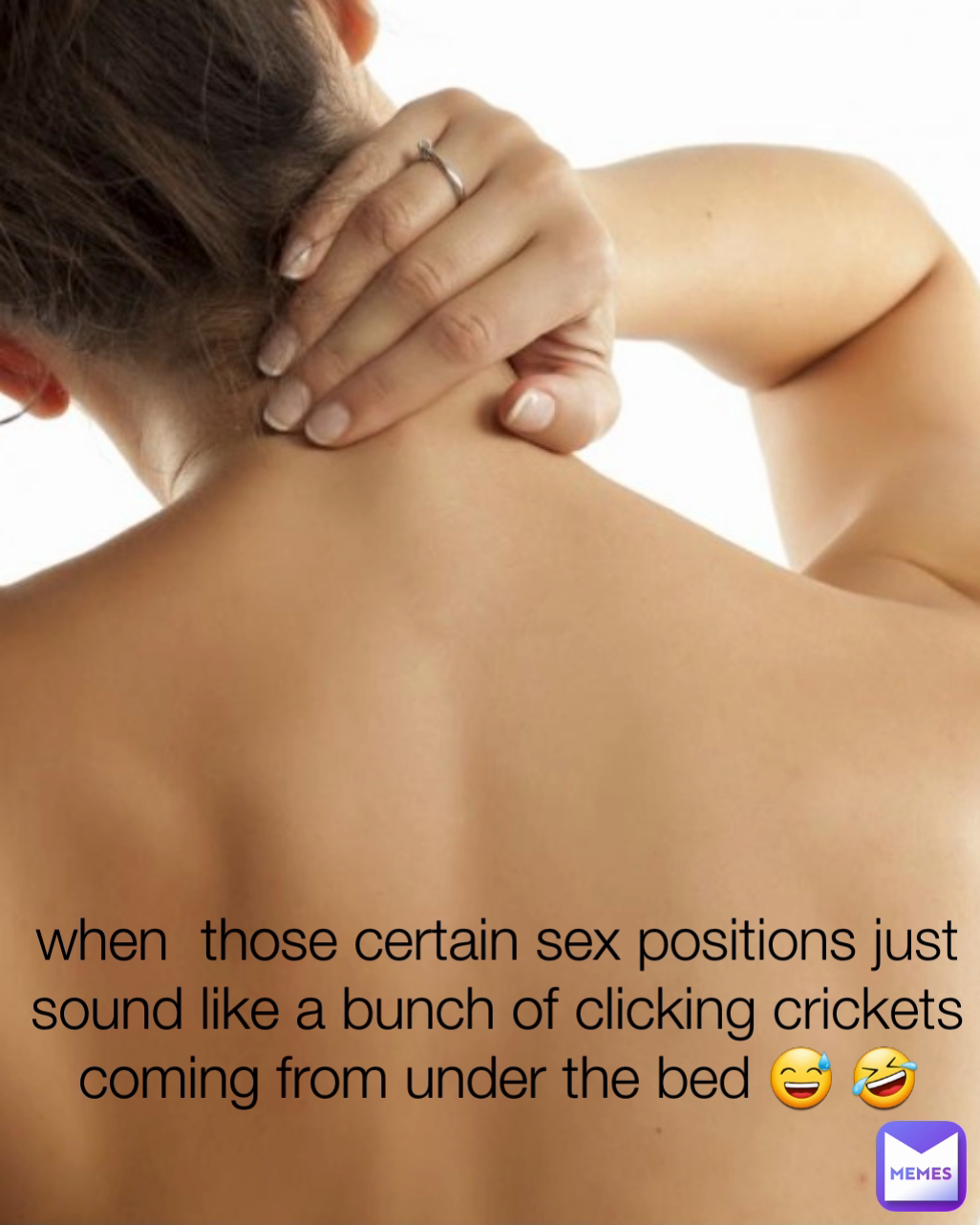 when  those certain sex positions just sound like a bunch of clicking crickets coming from under the bed 😅 🤣