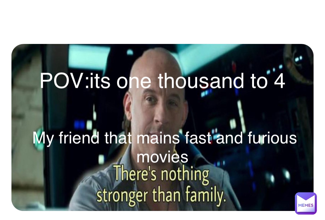 Double tap to edit POV:its one thousand to 4 My friend that mains fast and furious movies