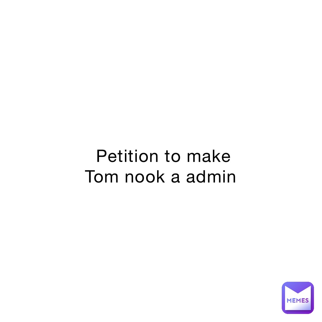 Petition to make Tom nook a admin