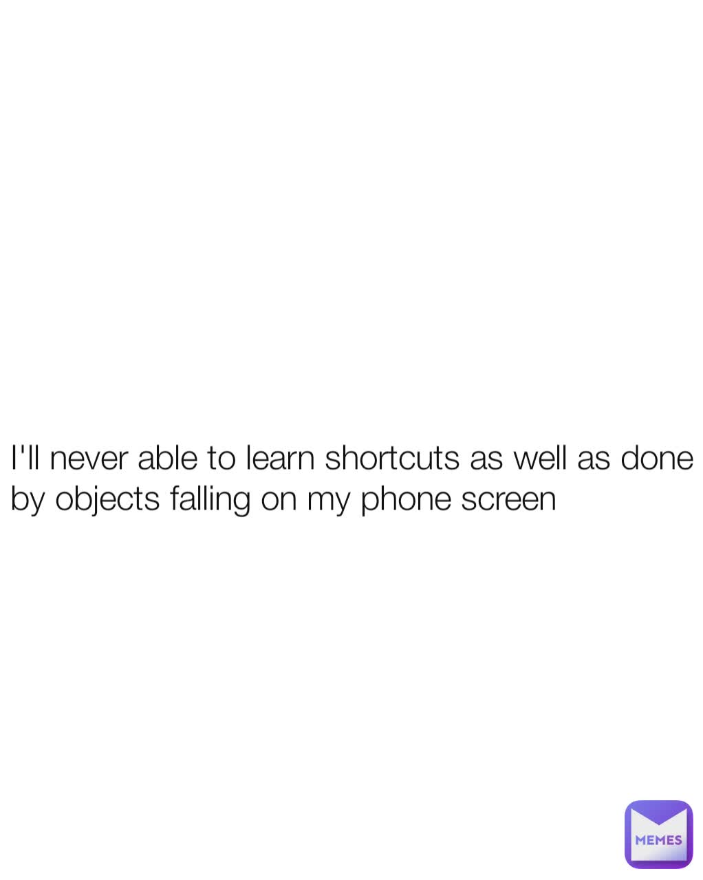 I'll never able to learn shortcuts as well as done by objects falling on my phone screen