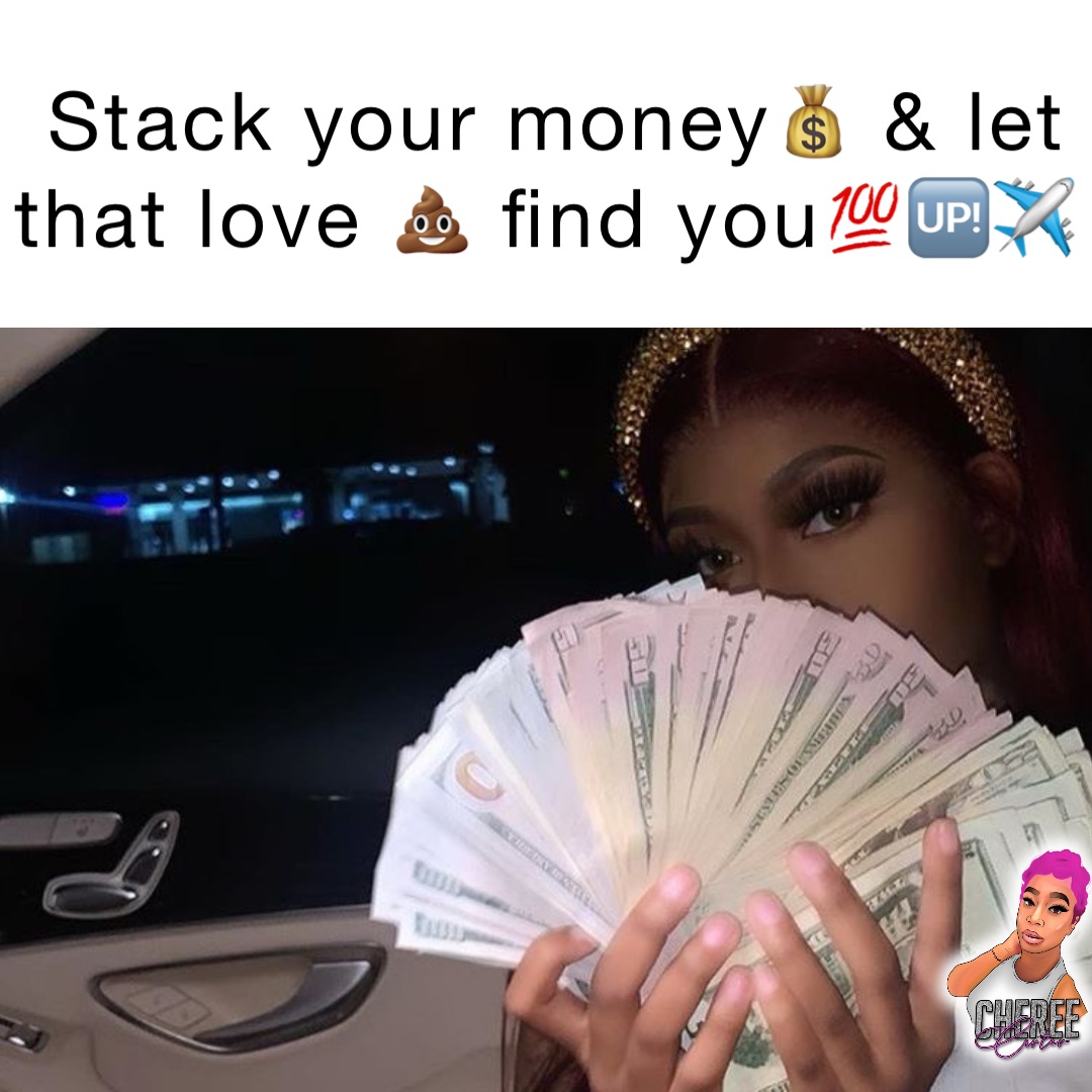 Stack your money💰 & let that love 💩 find you💯🆙✈️