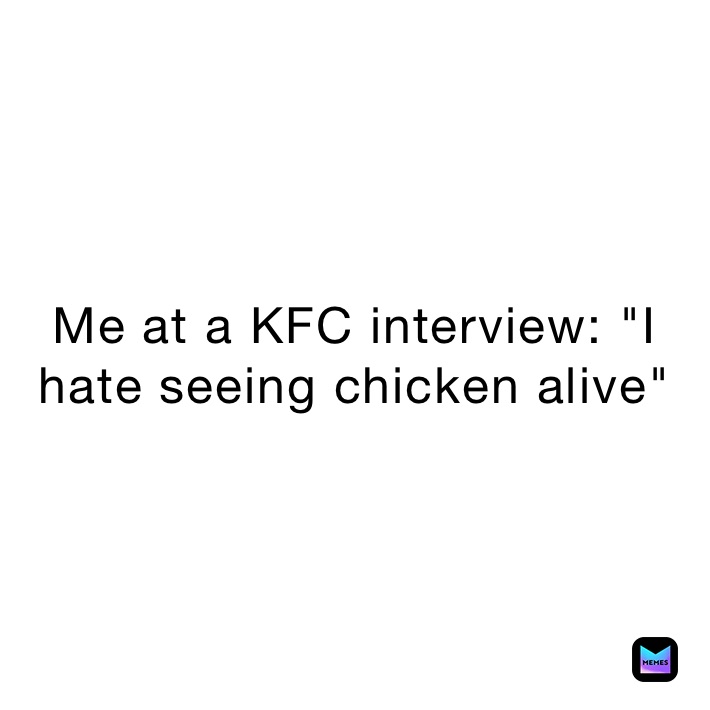 Me at a KFC interview: "I hate seeing chicken alive"