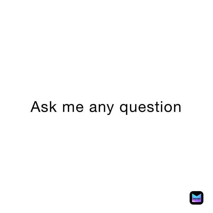 Ask me any question