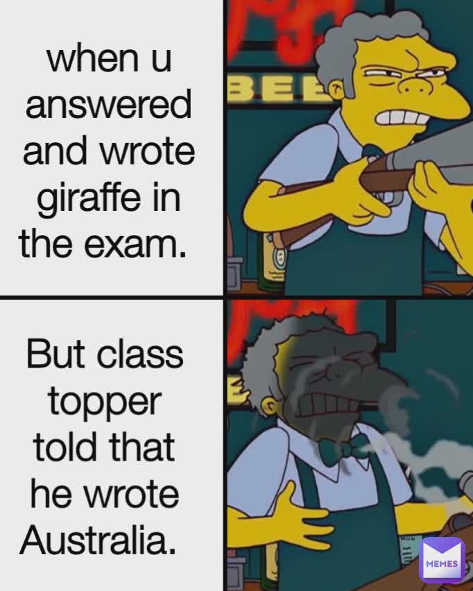 when u answered and wrote giraffe in the exam.  But class topper told that he wrote Australia. 