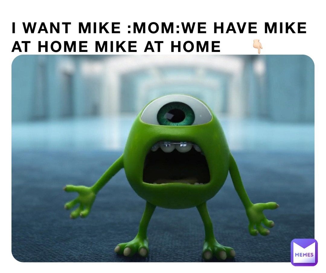 I want Mike :mom:we have Mike at home Mike at home     👇🏻