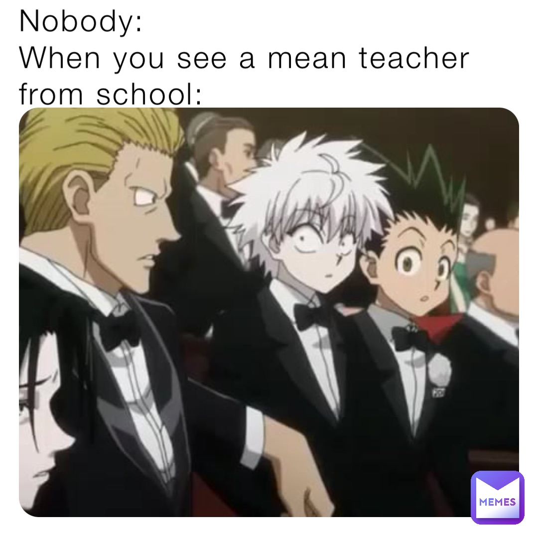 Nobody: 
When you see a mean teacher from school:
