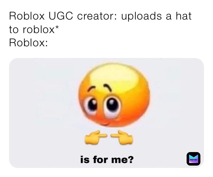 Roblox UGC creator: uploads a hat to roblox*
Roblox: