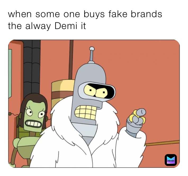 when some one buys fake brands 
the alway semi it