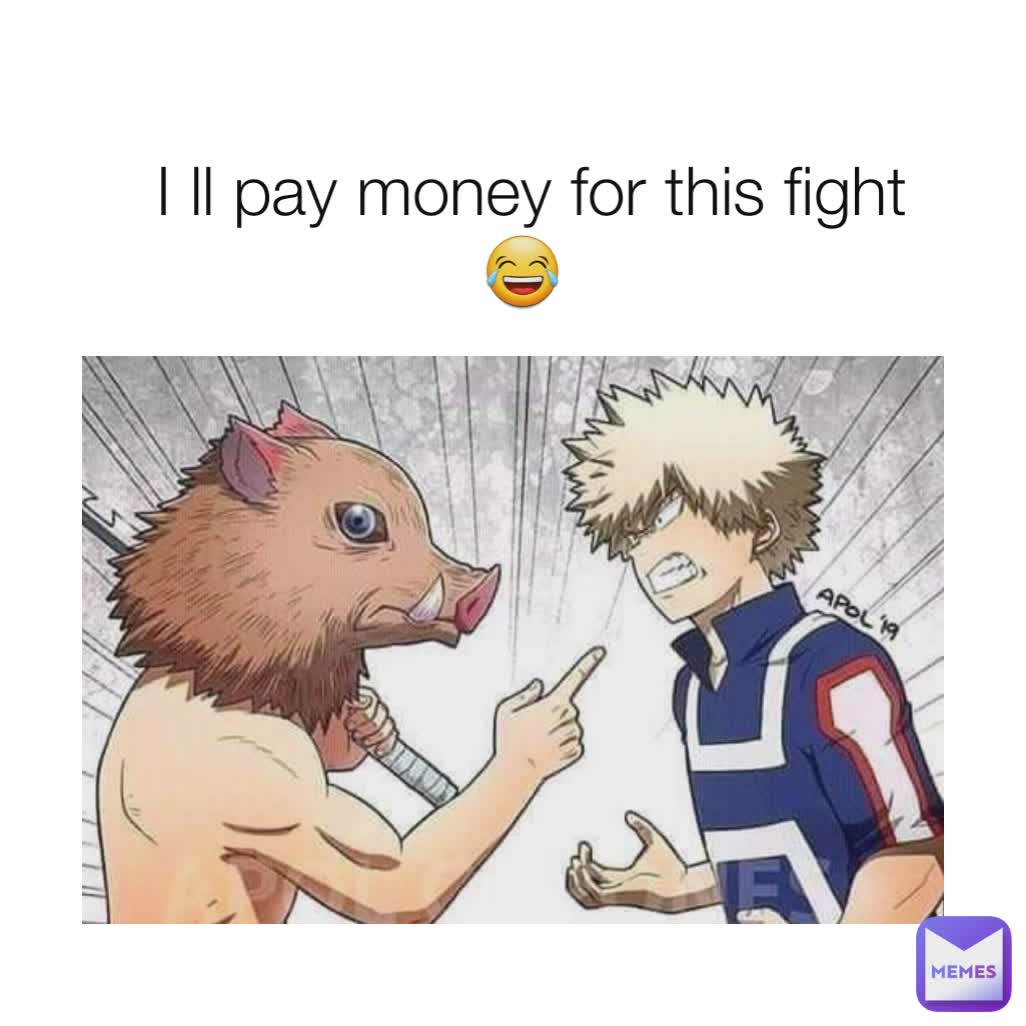  I ll pay money for this fight 😂