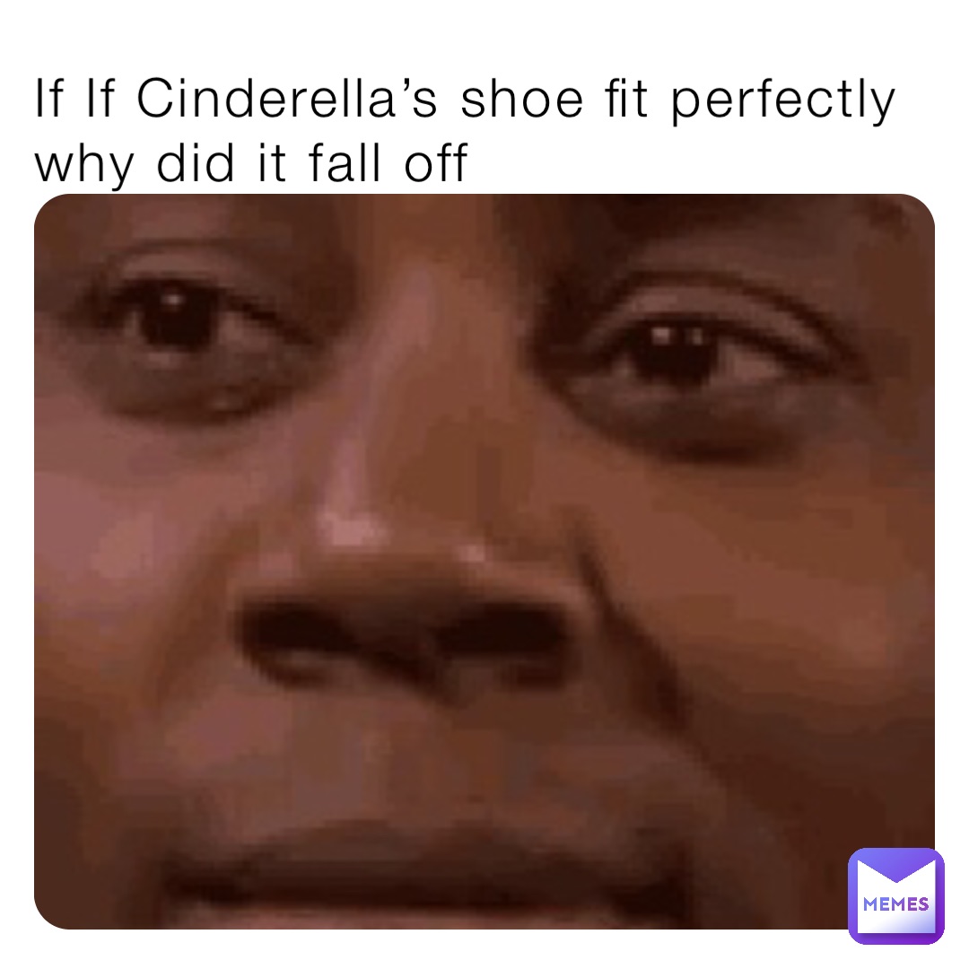 If If Cinderella’s shoe fit perfectly why did it fall off