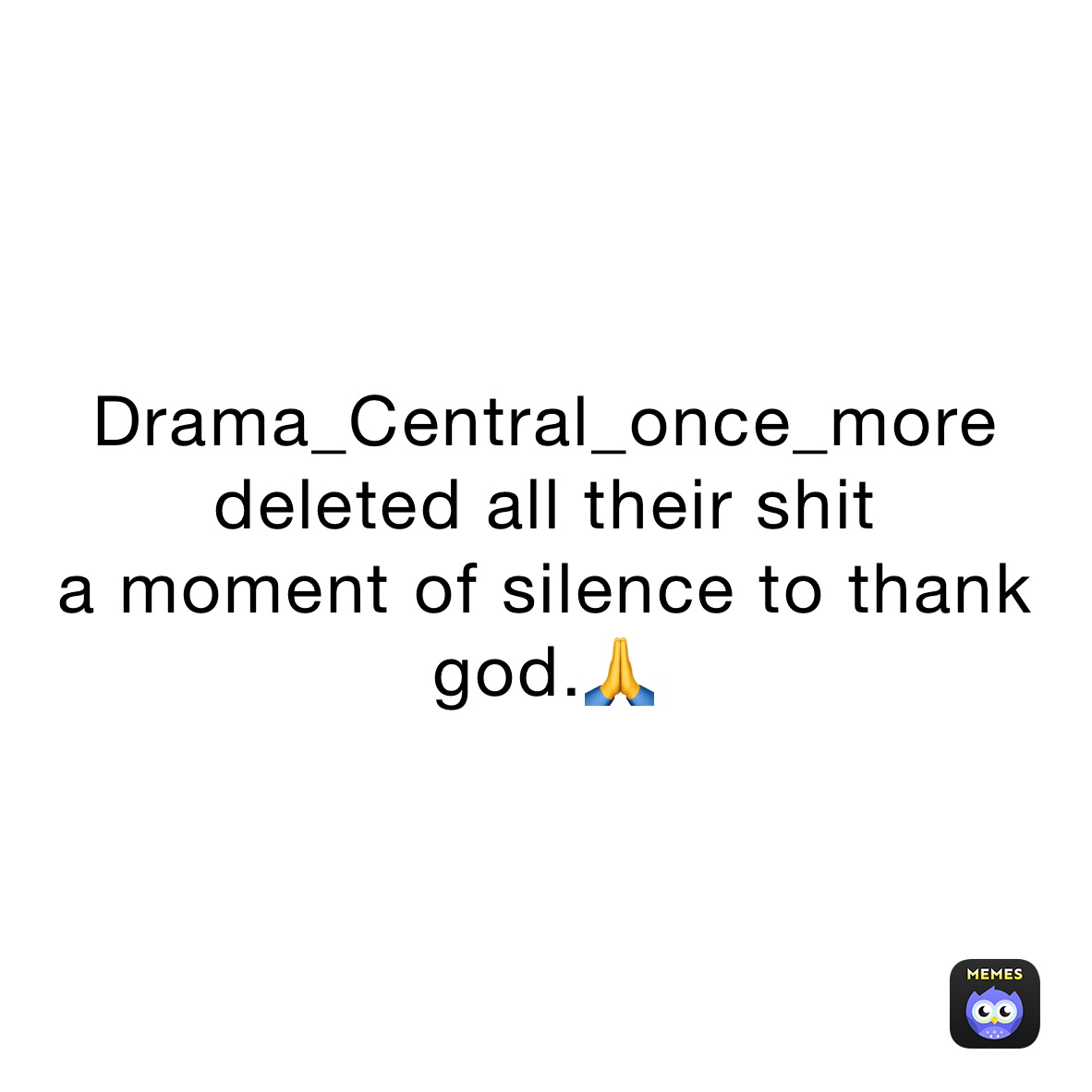 Drama_Central_once_more deleted all their shit 
a moment of silence to thank god.🙏