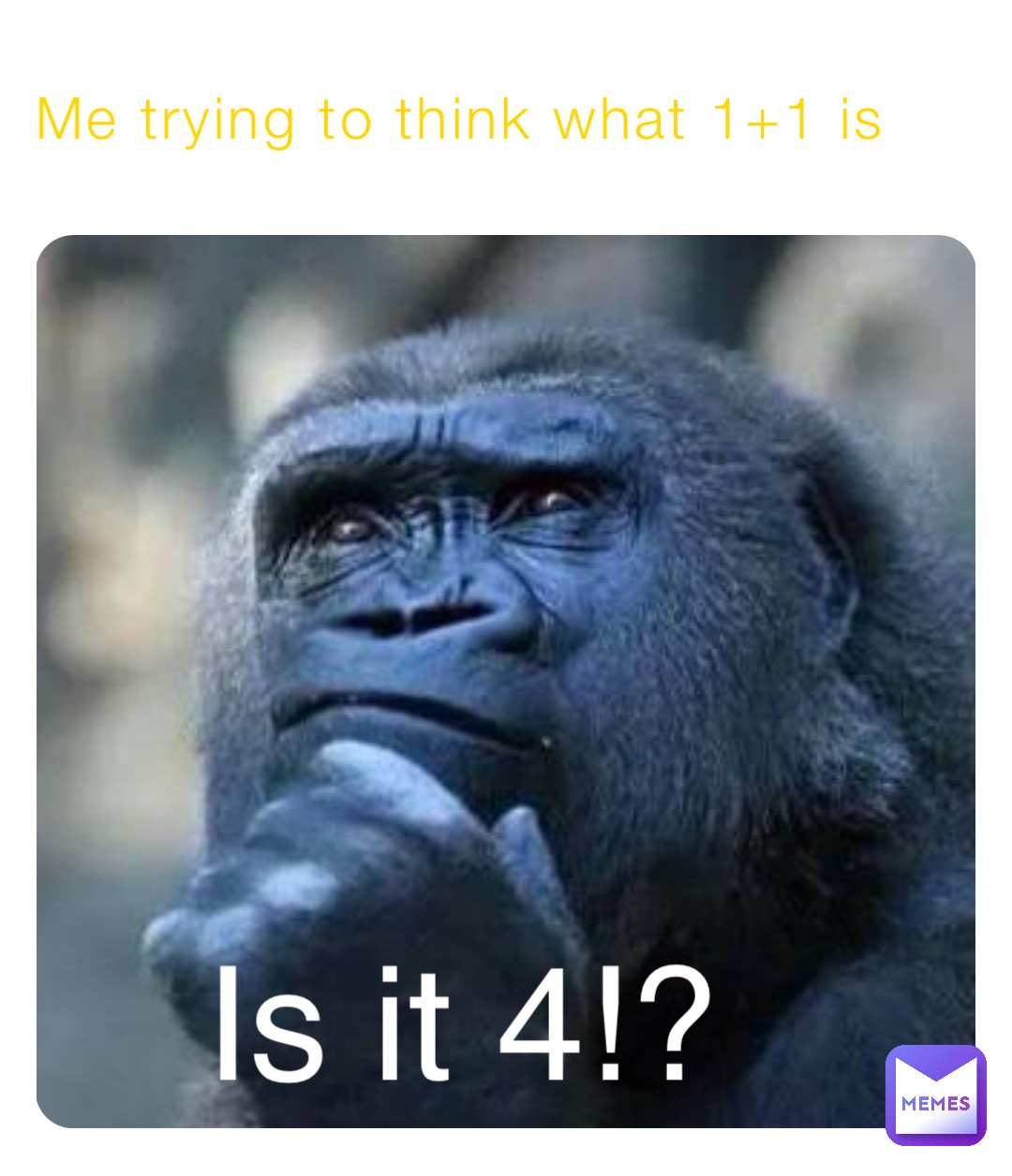 Me trying to think what 1+1 is Is it 4!?