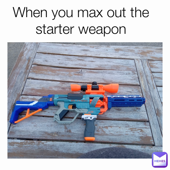 When you max out the starter weapon