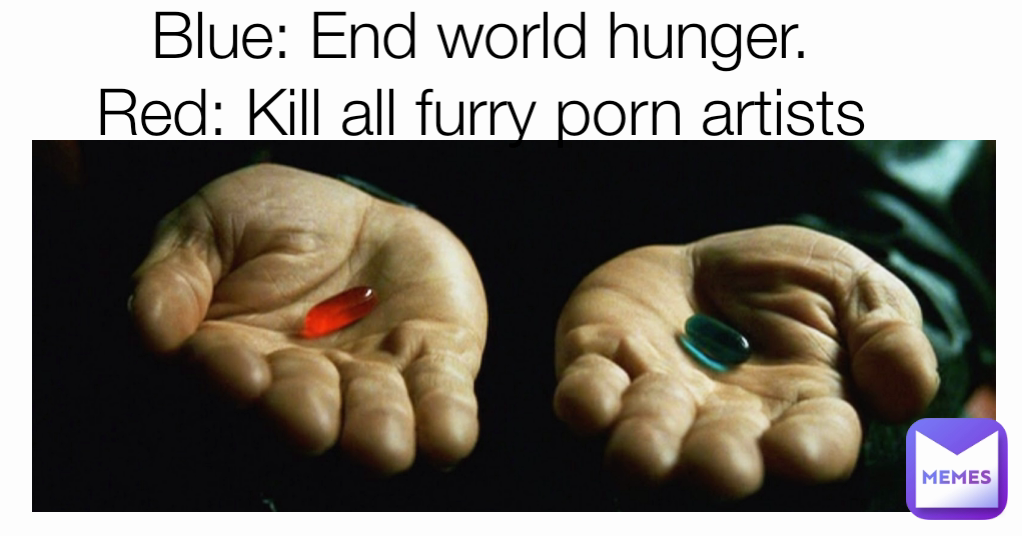 Blue: End world hunger. Red: Kill all furry porn artists