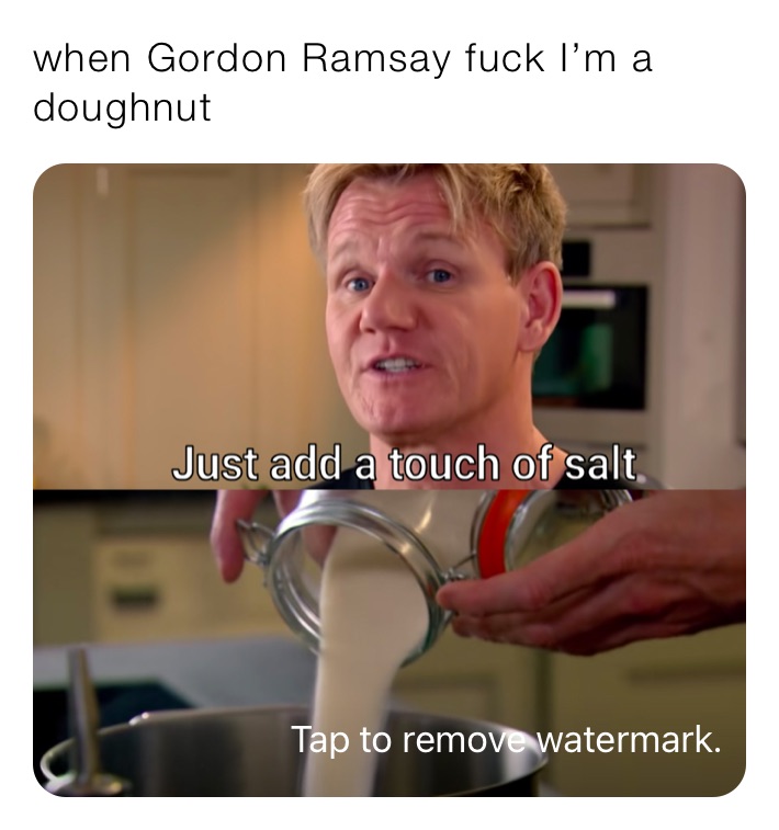 when Gordon Ramsay fuck I’m a doughnut￼￼