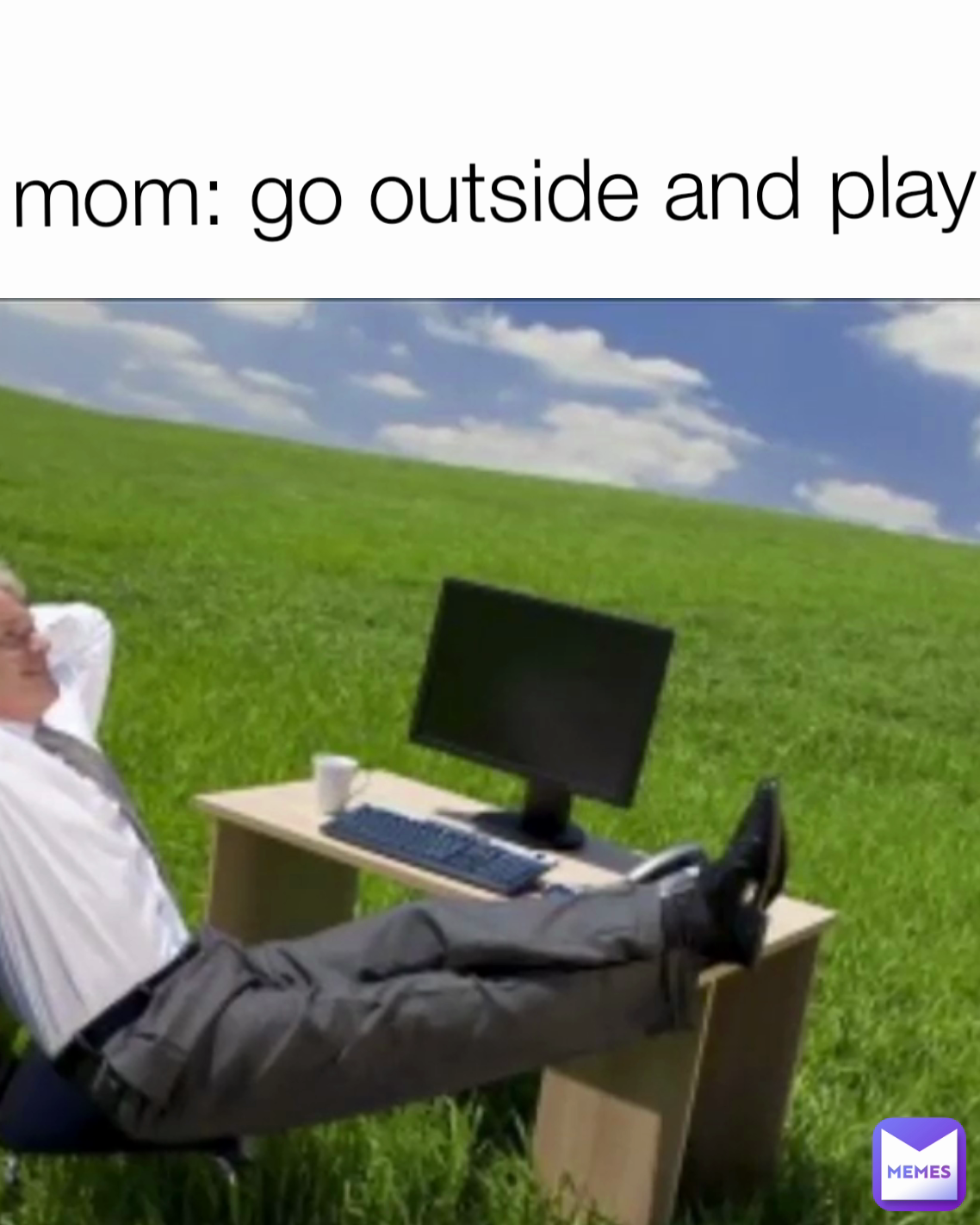 mom: go outside and play