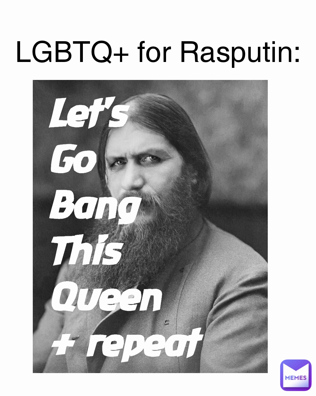 LGBTQ+ for Rasputin: Let's
Go
Bang
This
Queen
+ repeat