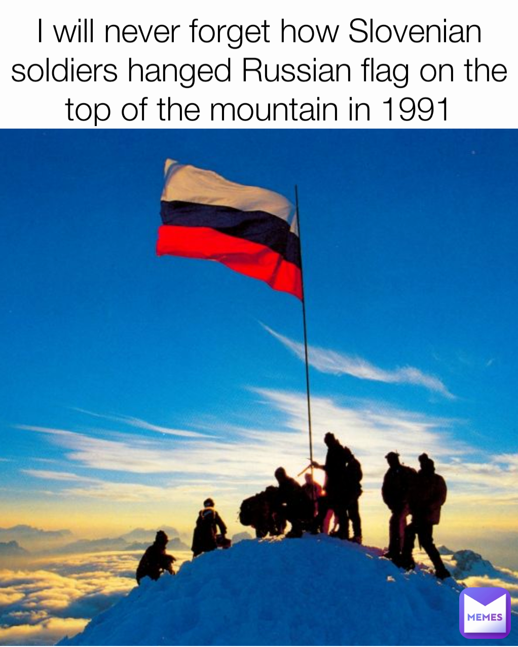 I will never forget how Slovenian soldiers hanged Russian flag on the top of the mountain in 1991