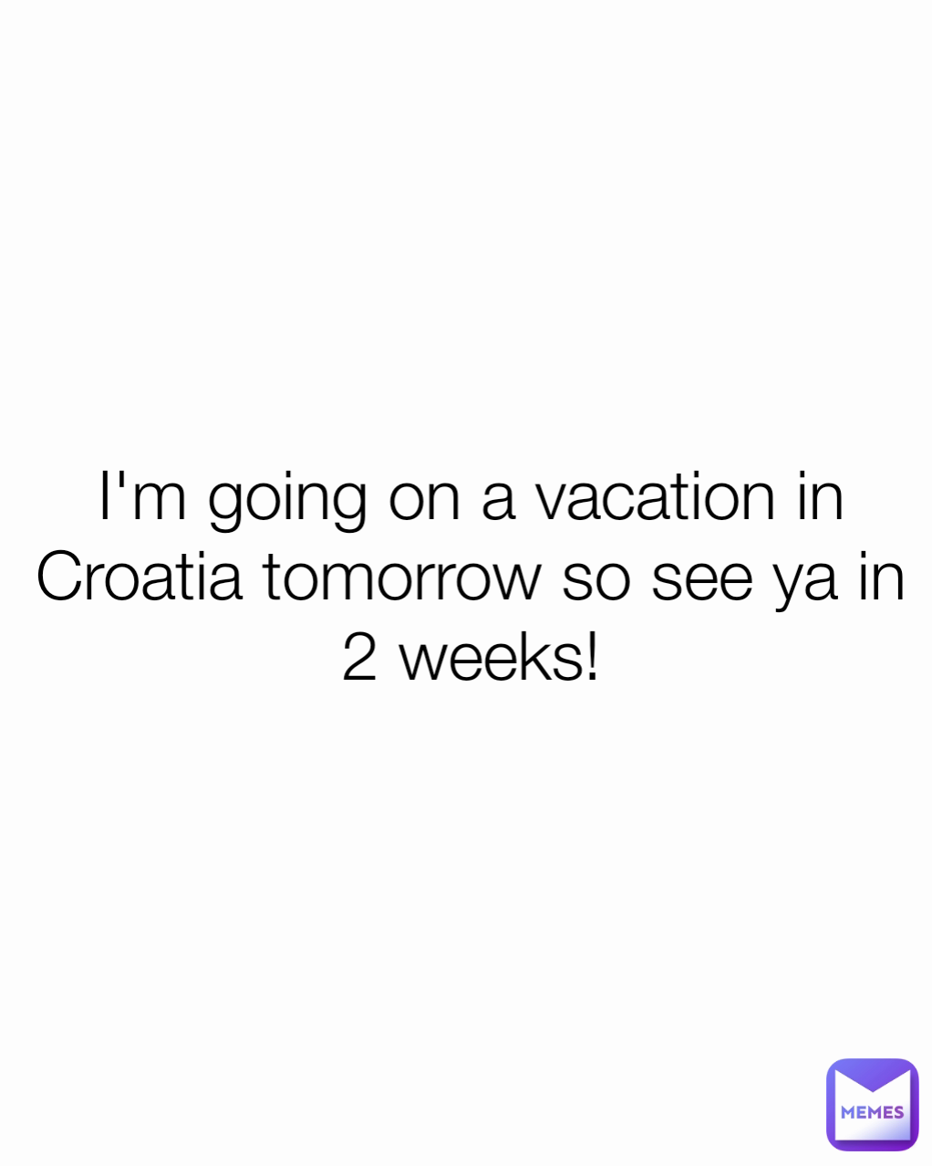 i-m-going-on-a-vacation-in-croatia-tomorrow-so-see-ya-in-2-weeks