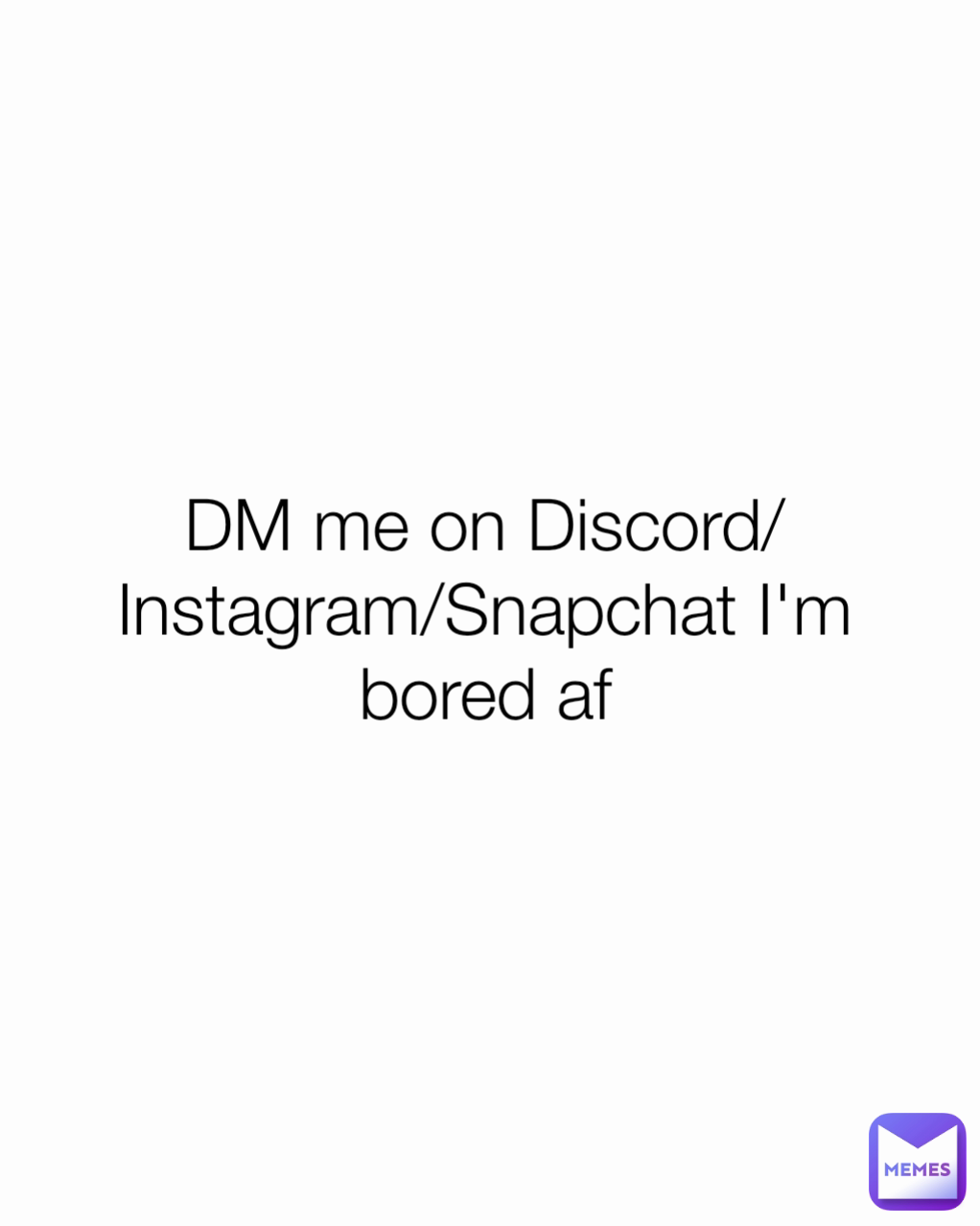 DM me on Discord/Instagram/Snapchat I'm bored af