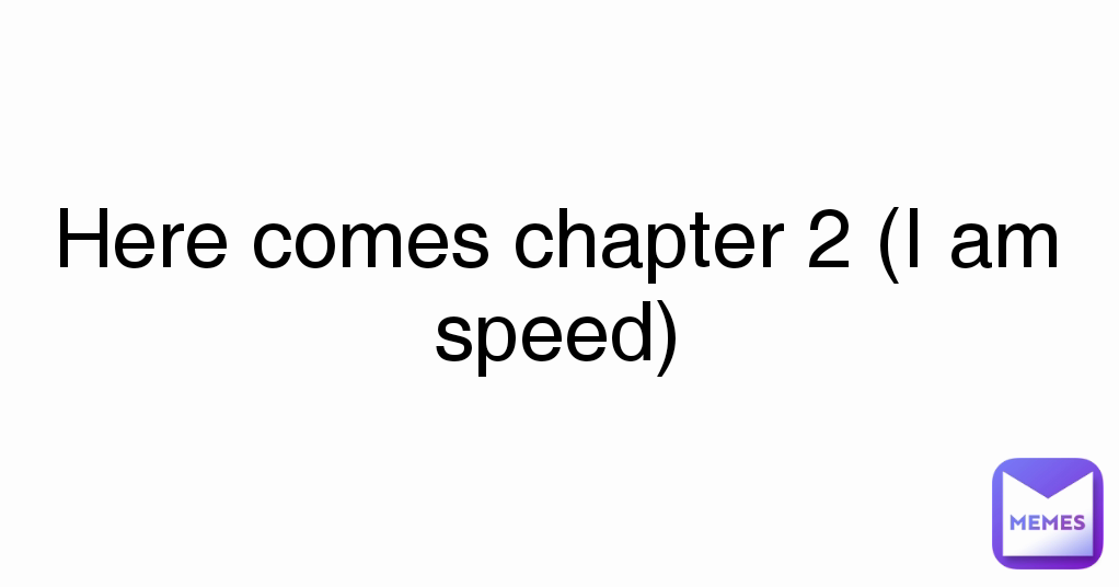 Here comes chapter 2 (I am speed)
