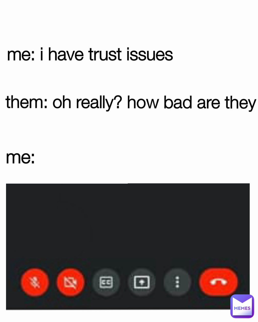 .
 me: i have trust issues
 me: them: oh really? how bad are they