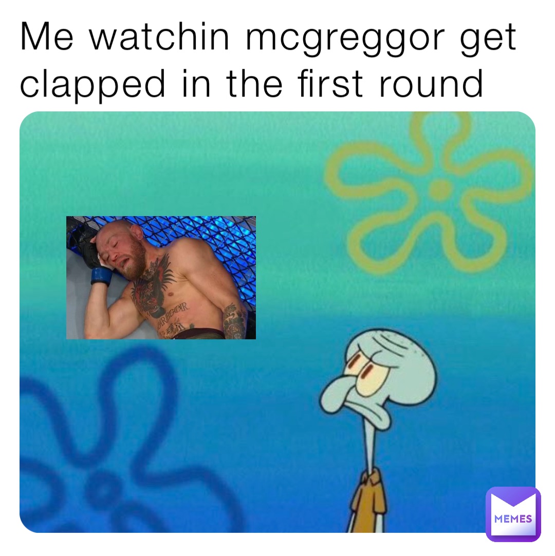 Me watchin mcgreggor get clapped in the first round
