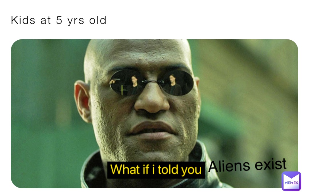 Kids at 5 yrs old Aliens exist